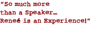 “So much more than a Speaker… Reneé is an Experience!”
