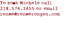 To book Michele call 218.574.2655 or email renee@reneerongen.com
