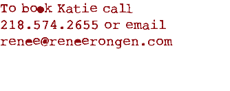 To book Katie call 218.574.2655 or email renee@reneerongen.com

